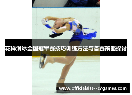 花样滑冰全国冠军赛技巧训练方法与备赛策略探讨