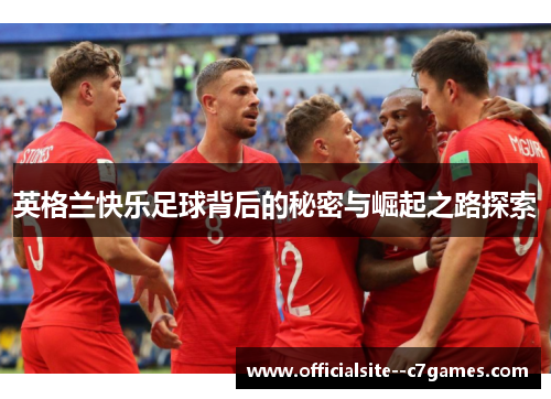 英格兰快乐足球背后的秘密与崛起之路探索 英格兰快乐足球背后的秘密与崛起之路探索