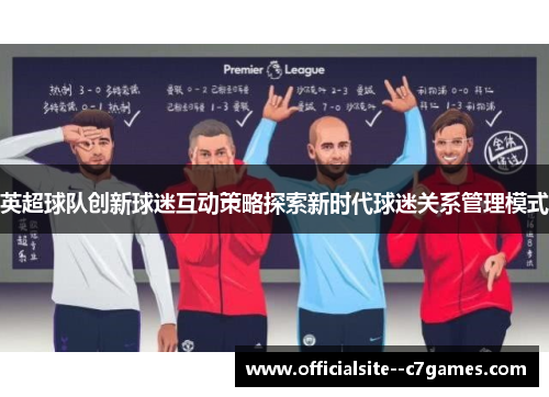 英超球队创新球迷互动策略探索新时代球迷关系管理模式