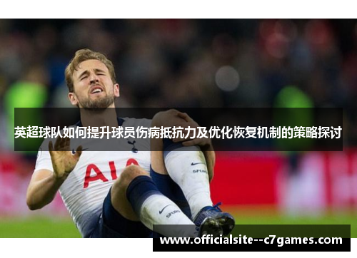 英超球队如何提升球员伤病抵抗力及优化恢复机制的策略探讨 英超球队如何提升球员伤病抵抗力及优化恢复机制的策略探讨