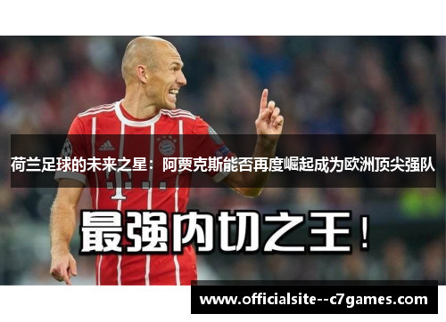 荷兰足球的未来之星：阿贾克斯能否再度崛起成为欧洲顶尖强队