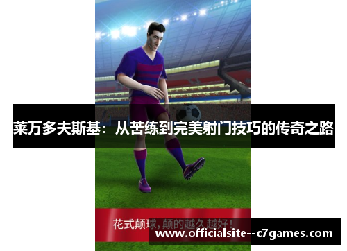 莱万多夫斯基:从苦练到完美射门技巧的传奇之路 莱万多夫斯基:从苦练到完美射门技巧的传奇之路