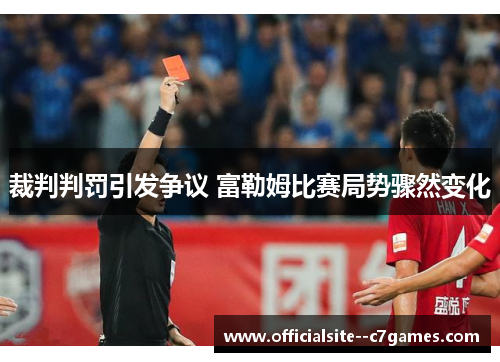 裁判判罚引发争议 富勒姆比赛局势骤然变化 裁判判罚引发争议 富勒姆比赛局势骤然变化