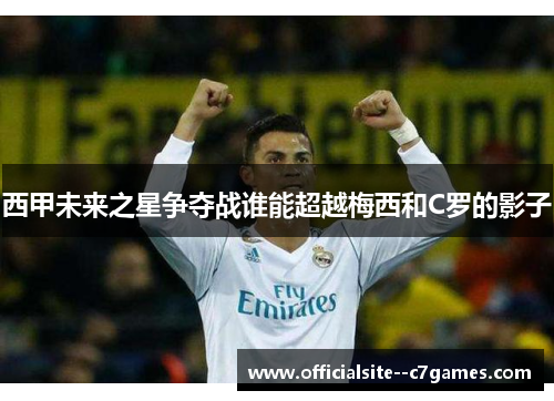 西甲未来之星争夺战谁能超越梅西和C罗的影子 西甲未来之星争夺战谁能超越梅西和C罗的影子