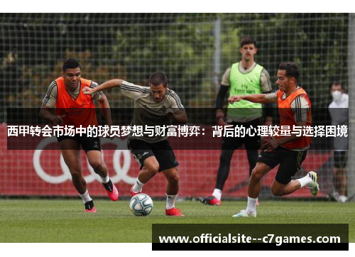 西甲转会市场中的球员梦想与财富博弈：背后的心理较量与选择困境