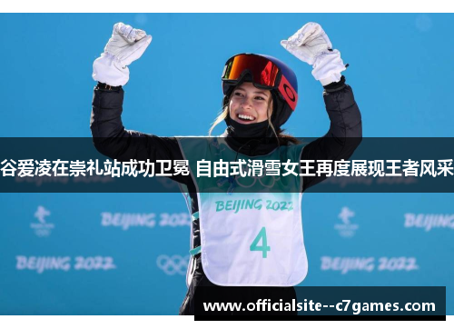 谷爱凌在崇礼站成功卫冕 自由式滑雪女王再度展现王者风采 谷爱凌在崇礼站成功卫冕 自由式滑雪女王再度展现王者风采