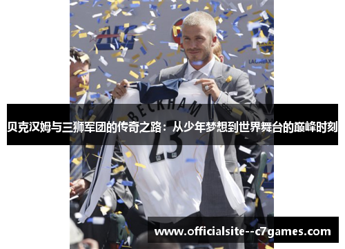 贝克汉姆与三狮军团的传奇之路:从少年梦想到世界舞台的巅峰时刻 贝克汉姆与三狮军团的传奇之路:从少年梦想到世界舞台的巅峰时刻