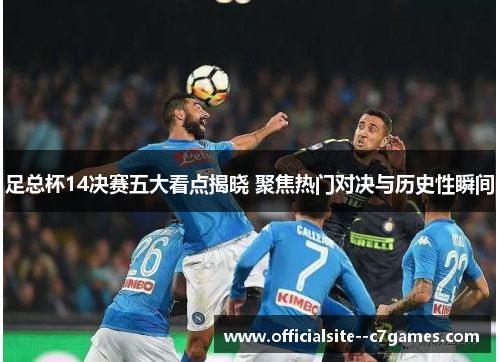 足总杯14决赛五大看点揭晓 聚焦热门对决与历史性瞬间 足总杯14决赛五大看点揭晓 聚焦热门对决与历史性瞬间