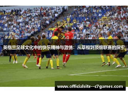 英格兰足球文化中的快乐精神与激情：从草根到顶级联赛的探索