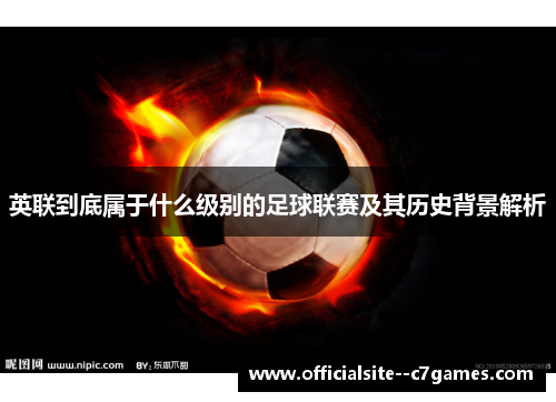 英联到底属于什么级别的足球联赛及其历史背景解析