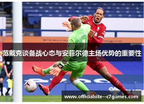 范戴克谈备战心态与安菲尔德主场优势的重要性