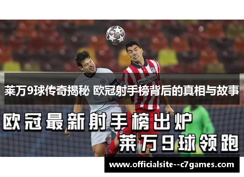 莱万9球传奇揭秘 欧冠射手榜背后的真相与故事