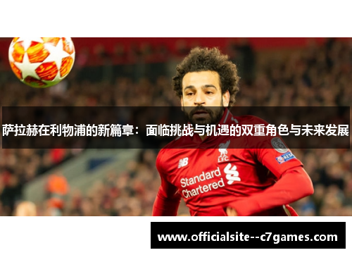 萨拉赫在利物浦的新篇章:面临挑战与机遇的双重角色与未来发展 萨拉赫在利物浦的新篇章:面临挑战与机遇的双重角色与未来发展