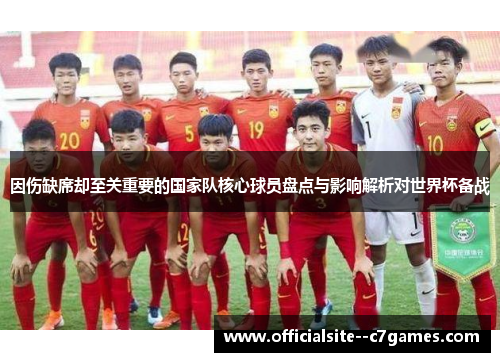因伤缺席却至关重要的国家队核心球员盘点与影响解析对世界杯备战