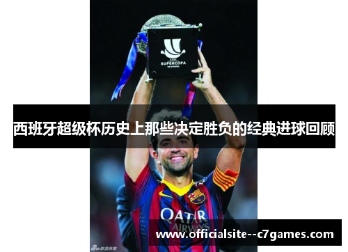 西班牙超级杯历史上那些决定胜负的经典进球回顾