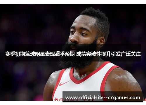 赛季初期篮球明星表现超乎预期 成绩突破性提升引发广泛关注