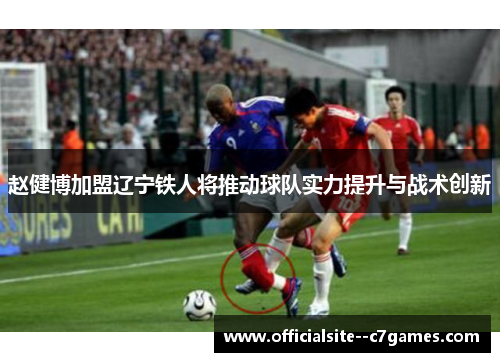 赵健博加盟辽宁铁人将推动球队实力提升与战术创新