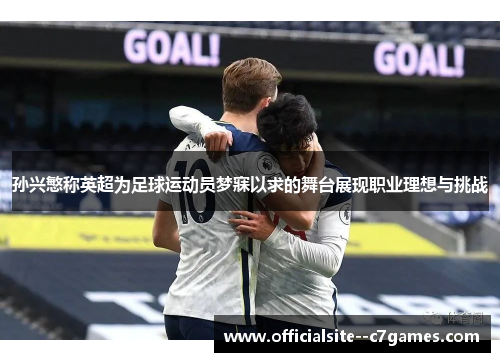 孙兴慜称英超为足球运动员梦寐以求的舞台展现职业理想与挑战