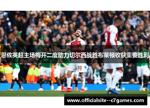 恩佐英超主场梅开二度助力切尔西战胜布莱顿收获重要胜利