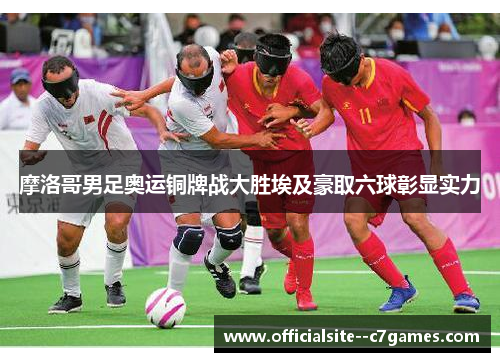 摩洛哥男足奥运铜牌战大胜埃及豪取六球彰显实力