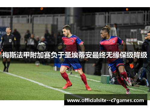 梅斯法甲附加赛负于圣埃蒂安最终无缘保级降级
