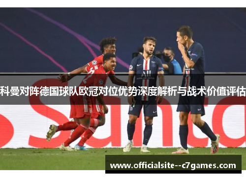 科曼对阵德国球队欧冠对位优势深度解析与战术价值评估
