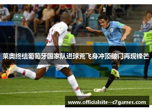 莱奥终结葡萄牙国家队进球荒飞身冲顶破门再现锋芒 莱奥终结葡萄牙国家队进球荒飞身冲顶破门再现锋芒