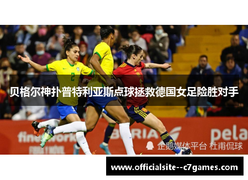 贝格尔神扑普特利亚斯点球拯救德国女足险胜对手
