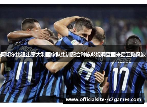 阿切尔比退出意大利国家队集训配合种族歧视调查国米后卫陷风波