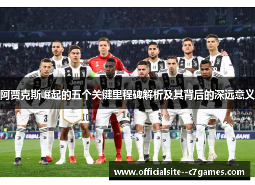 阿贾克斯崛起的五个关键里程碑解析及其背后的深远意义