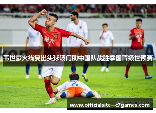 韦世豪火线复出头球破门助中国队战胜泰国晋级世预赛