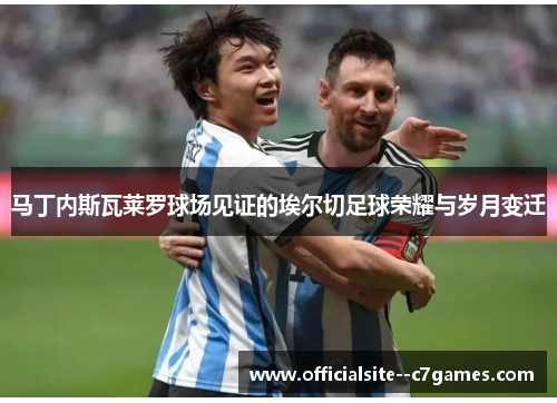 马丁内斯瓦莱罗球场见证的埃尔切足球荣耀与岁月变迁