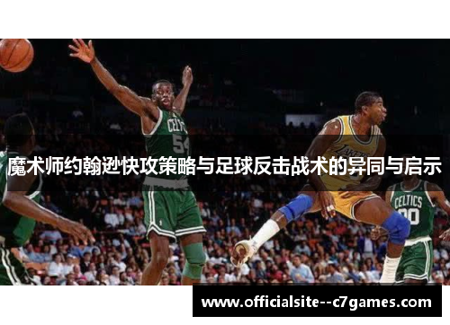 魔术师约翰逊快攻策略与足球反击战术的异同与启示