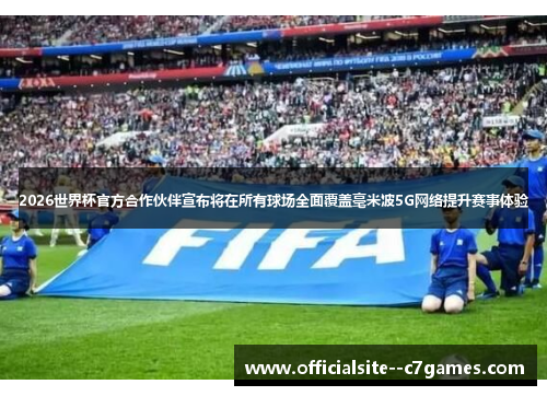 2026世界杯官方合作伙伴宣布将在所有球场全面覆盖毫米波5G网络提升赛事体验