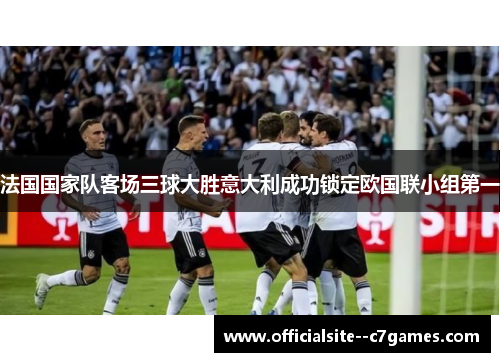 法国国家队客场三球大胜意大利成功锁定欧国联小组第一