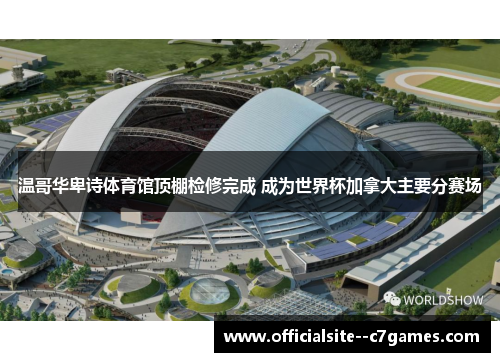 温哥华卑诗体育馆顶棚检修完成 成为世界杯加拿大主要分赛场