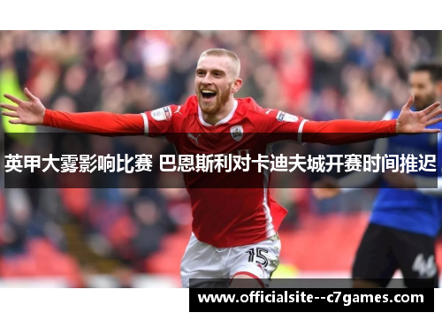 英甲大雾影响比赛 巴恩斯利对卡迪夫城开赛时间推迟