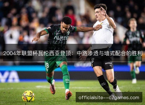 2004年联盟杯瓦伦西亚登顶：中路渗透与墙式配合的胜利