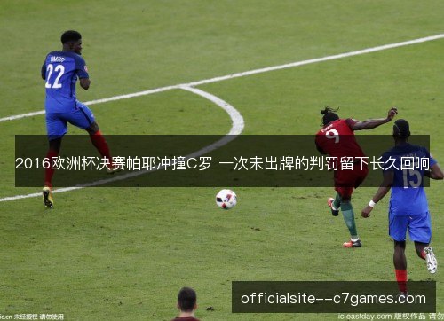 2016欧洲杯决赛帕耶冲撞C罗 一次未出牌的判罚留下长久回响
